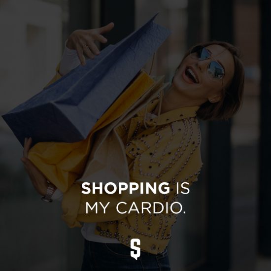 Shopping is my cardio.